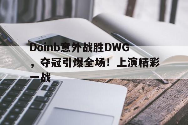 开云官方网站-Doinb意外战胜DWG，夺冠引爆全场！上演精彩一战(听说dwg和geng决赛内战)